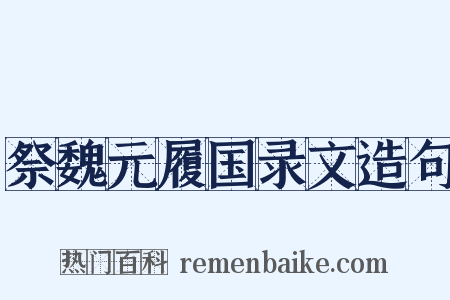 祭魏元履国录文造句是什么意思的图片